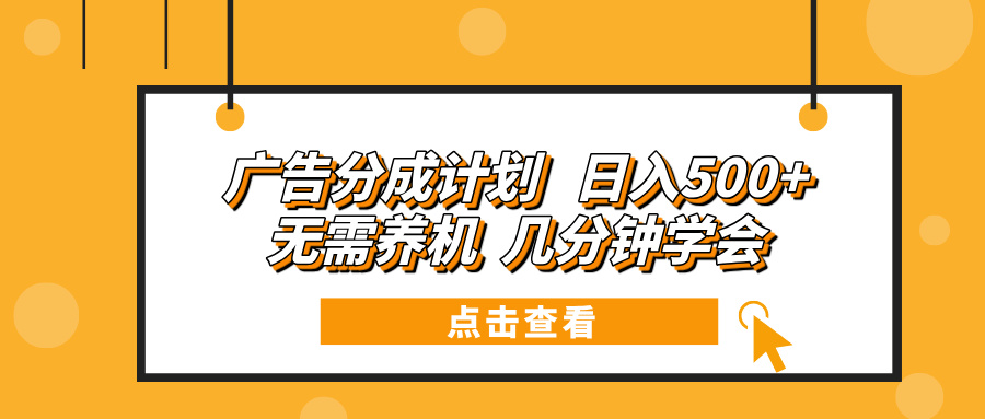 广告分成计划 日入500+ 无需养机 几分钟学会-纵横项目网