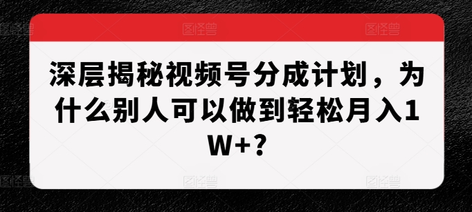 深层揭秘视频号分成计划，为什么别人可以做到轻松月入1W+?-纵横项目网
