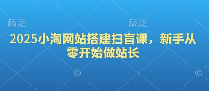 2025小淘网站搭建扫盲课，新手从零开始做站长-纵横项目网