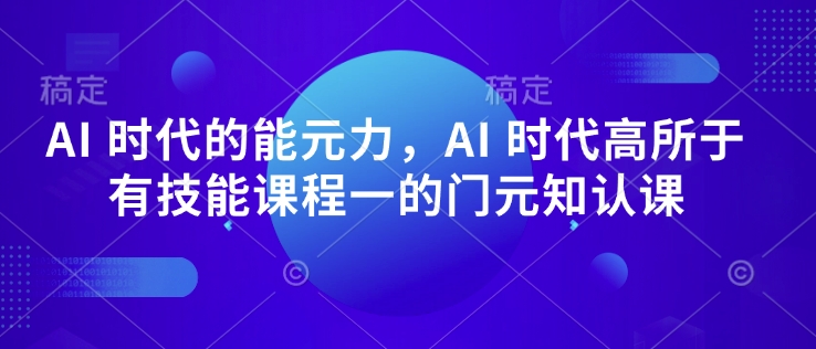 AI 时代的‮能元‬力，AI 时代高‮所于‬有技能课程‮一的‬门元‮知认‬课-纵横项目网