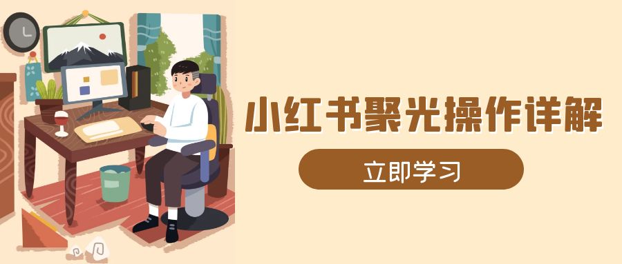 小红书聚光操作详解，涵盖素材、开户、定位、计划搭建等全流程实操-纵横项目网
