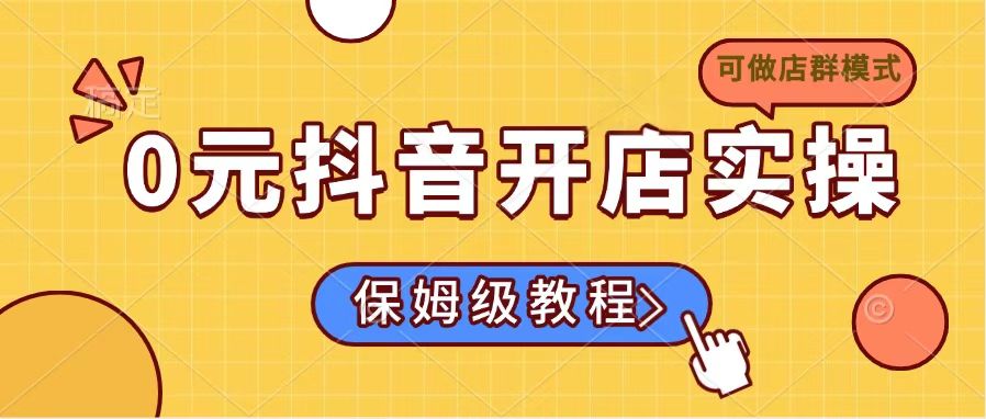 0元抖音开店实操，保姆级教程适合小白(可做店群模式-纵横项目网