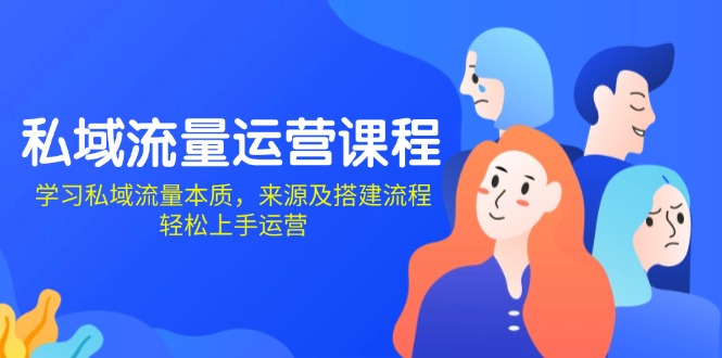 私域流量运营课程：学习私域流量本质，来源及搭建流程，轻松上手运营-纵横项目网