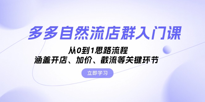 多多自然流店群入门课，从0到1思路流程，涵盖开店、加价、截流等关键环节-纵横项目网