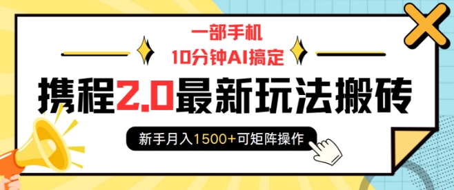 一部手机10分钟AI搞定，携程2.0最新玩法搬砖，新手月入1500+可矩阵操作-纵横项目网