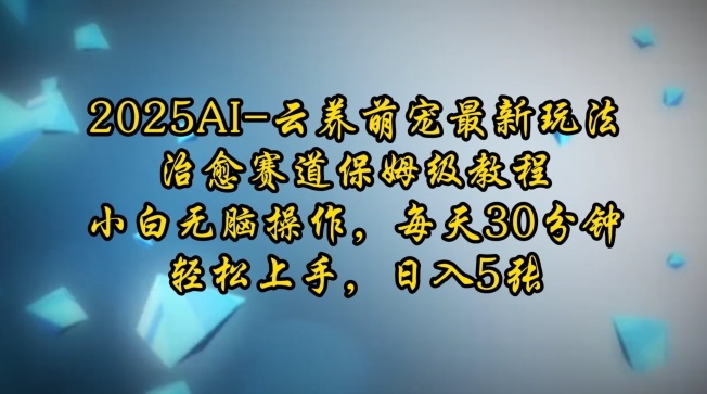 2025AI云养萌宠最新玩法，治愈赛道保姆级教程，小白无脑操作，每天30分钟，轻松上手，日入5张-纵横项目网