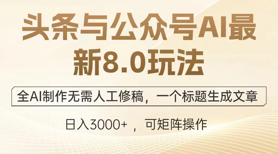 头条与公众号AI最新8.0玩法，全AI制作无需人工修稿，一个标题生成文章…-纵横项目网