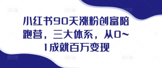 小红书90天涨粉创富陪跑营，​三大体系，从0~1成就百万变现，做小红书的最后一站-纵横项目网