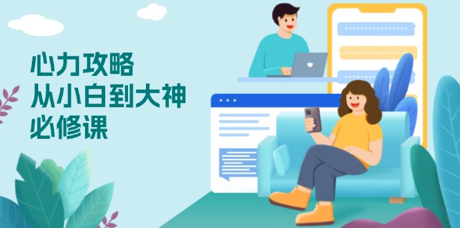 心力 攻略，从小白到大神必修课，技能与心力独立，助你自信从容面对挑战-纵横项目网