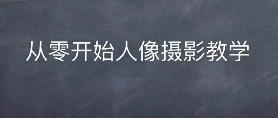情感人像摄影综合训练，从0开始人像摄影教学-纵横项目网