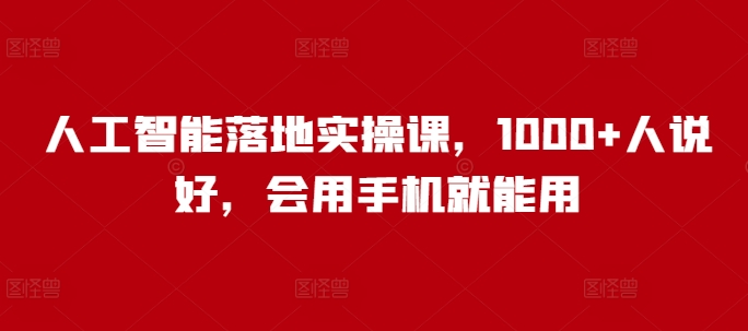 人工智能落地实操课，1000+人说好，会用手机就能用-纵横项目网