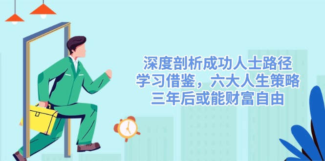 深度剖析成功人士路径，学习借鉴，六大人生策略，三年后或能财富自由-纵横项目网