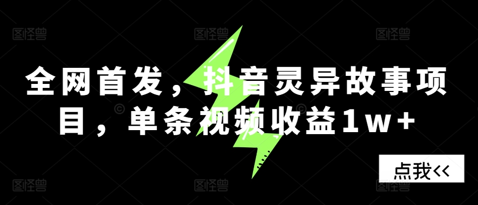 全网首发，抖音灵异故事项目，单条视频收益1w+-纵横项目网