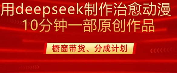用deepseek制作治愈系漫剪，20分钟一部纯原创作品，多种变现渠道外面收费980-纵横项目网