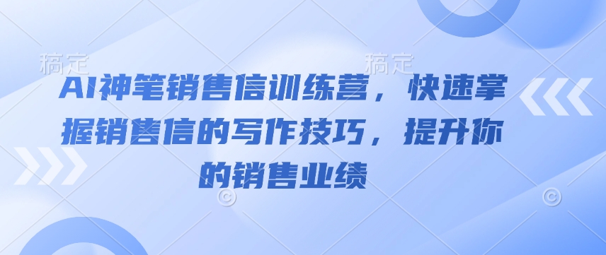 AI神笔销售信训练营，快速掌握销售信的写作技巧，提升你的销售业绩-纵横项目网