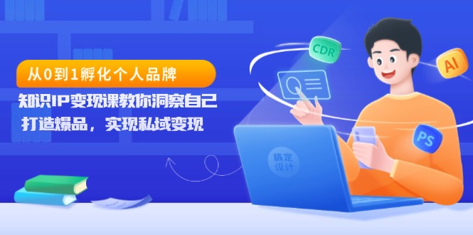 从0到1孵化个人品牌，知识IP变现课教你洞察自己，打造爆品，实现私域变现-纵横项目网