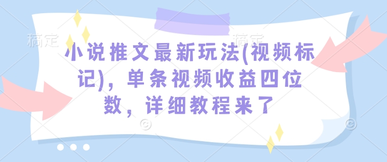 小说推文最新玩法(视频标记)，单条视频收益四位数，详细教程来了-纵横项目网
