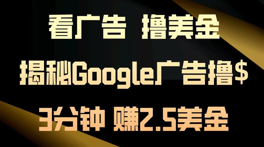 看广告，撸美金！3分钟赚2.5美金！日入200美金不是梦！揭秘Google广告…-纵横项目网