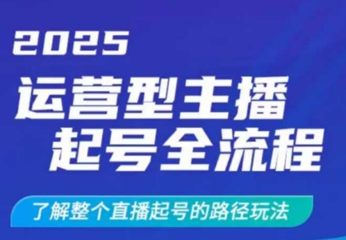 2025运营型主播起号全流程，了解整个直播起号的路径玩法(全程一个半小时，干货满满)-纵横项目网
