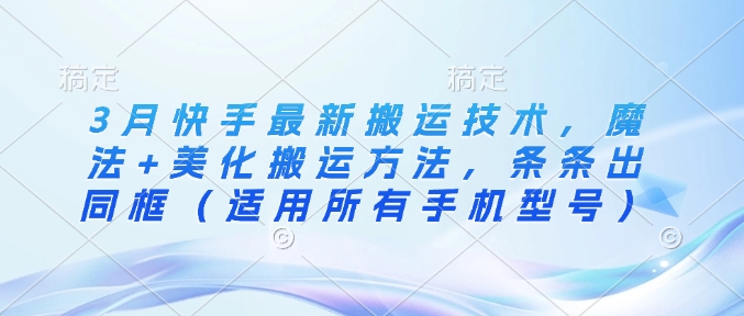 3月快手最新搬运技术，魔法+美化搬运方法，条条出同框(适用所有手机型号)-纵横项目网
