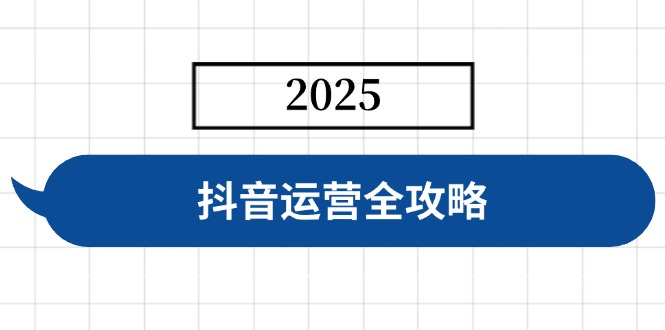 抖音运营全攻略，涵盖账号搭建、人设塑造、投流等，快速起号，实现变现-纵横项目网