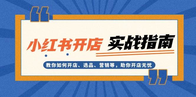 小红书开店实战指南：教你如何开店、选品、营销等，助你开店无忧-纵横项目网