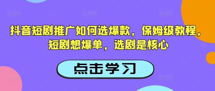 抖音短剧推广如何选爆款，保姆级教程，短剧想爆单，选剧是核心-纵横项目网