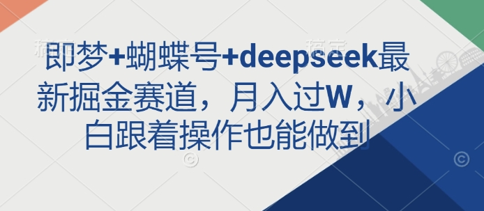 即梦+蝴蝶号+deepseek最新掘金赛道，月入过W，小白跟着操作也能做到-纵横项目网