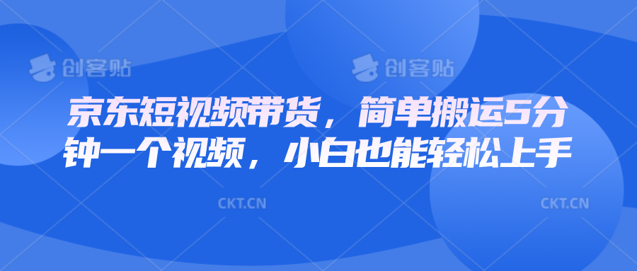 京东短视频带货，简单搬运5分钟一个视频，小白也能轻松上手-纵横项目网