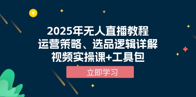 2025年无人直播教程，运营策略、选品逻辑详解，视频实操课+工具包-纵横项目网