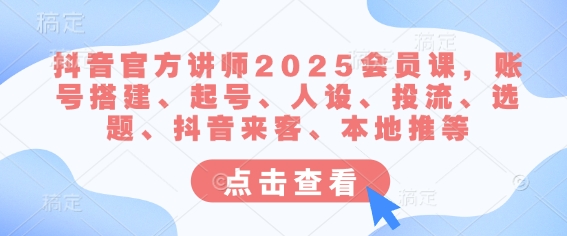 抖音官方讲师2025会员课，账号搭建、起号、人设、投流、选题、抖音来客、本地推等-纵横项目网