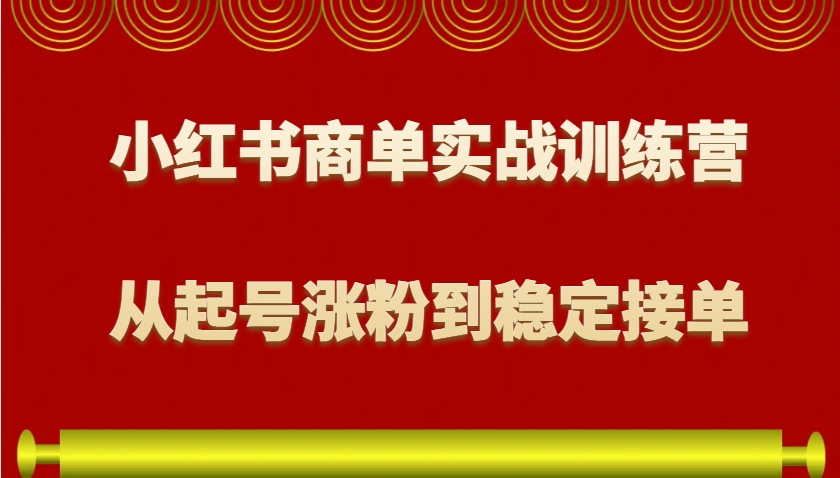 小红书商单实战训练营，从0到1教你如何变现，从起号涨粉到稳定接单，适合新手-纵横项目网