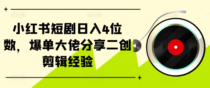小红书短剧日入4位数，爆单大佬分享二创剪辑经验-纵横项目网