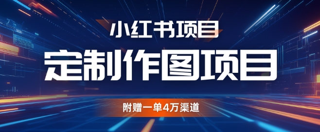 小红书私人定制图项目，附赠一单4W渠道【揭秘】-纵横项目网