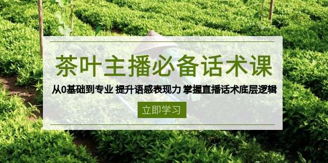茶叶 主播必备话术课 从0基础到专业 提升语感表现力 掌握直播话术底层逻辑-纵横项目网