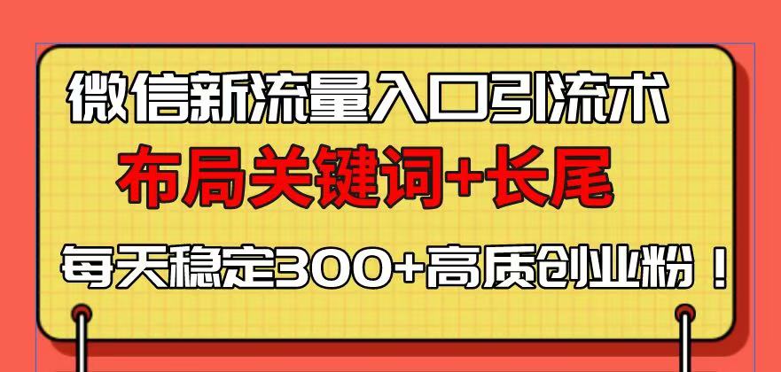 微信新流量入口引流术，布局关键词+长尾，每天稳定300+高质创业粉！-纵横项目网