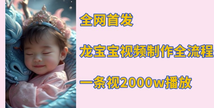 全网首发，龙宝宝视频制作教程，一条视频2000w播放-纵横项目网