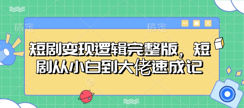 短剧变现逻辑完整版，短剧从小白到大佬速成记-纵横项目网
