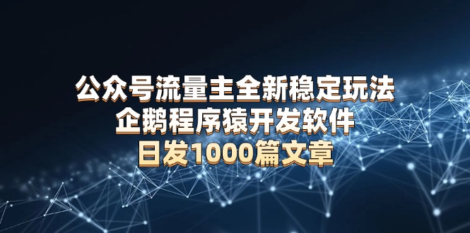 公众号流量主全新稳定玩法 企鹅程序猿开发软件 日发1000篇文章 无需AI改写-纵横项目网