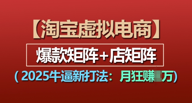 淘宝虚拟电商，2025牛逼新打法：爆款矩阵+店矩阵，月入过万-纵横项目网