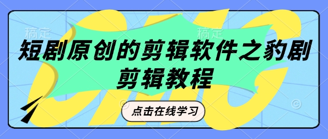 短剧原创的剪辑软件之豹剧剪辑过原创教程-纵横项目网