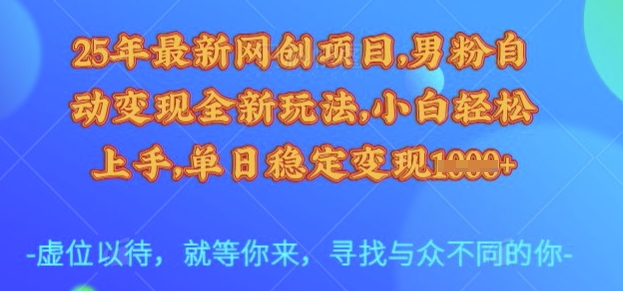 25年最新网创项目，男粉自动变现全新玩法，小白轻松上手，单日稳定变现多张【揭秘】-纵横项目网