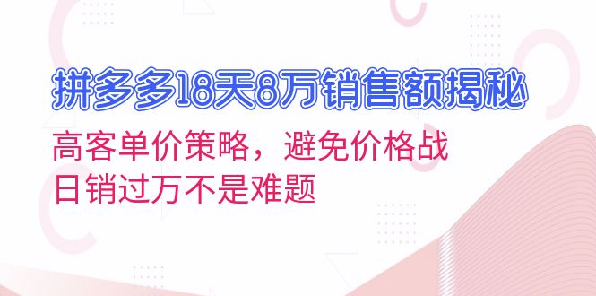 拼多多18天8万销售额揭秘：高客单价策略，避免价格战，日销过万不是难题-纵横项目网
