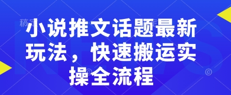 小说推文话题最新玩法，快速搬运实操全流程-纵横项目网