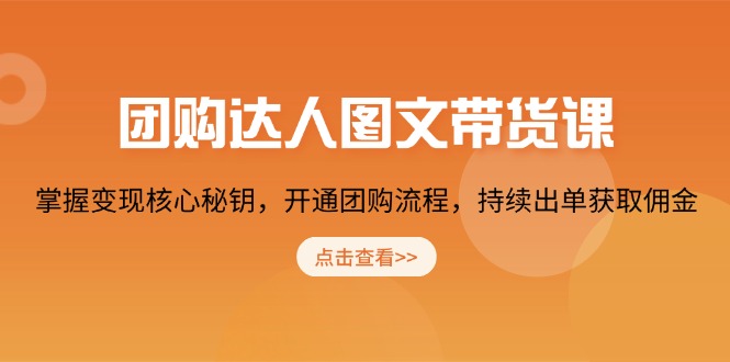 团购 达人图文带货课，掌握变现核心秘钥，开通团购流程，持续出单获取佣金-纵横项目网