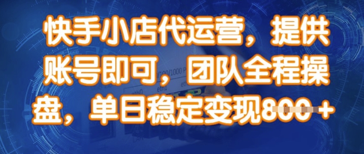 快手小店代运营，提供账号即可，团队全程操盘，单日稳定变现8张【揭秘】-纵横项目网
