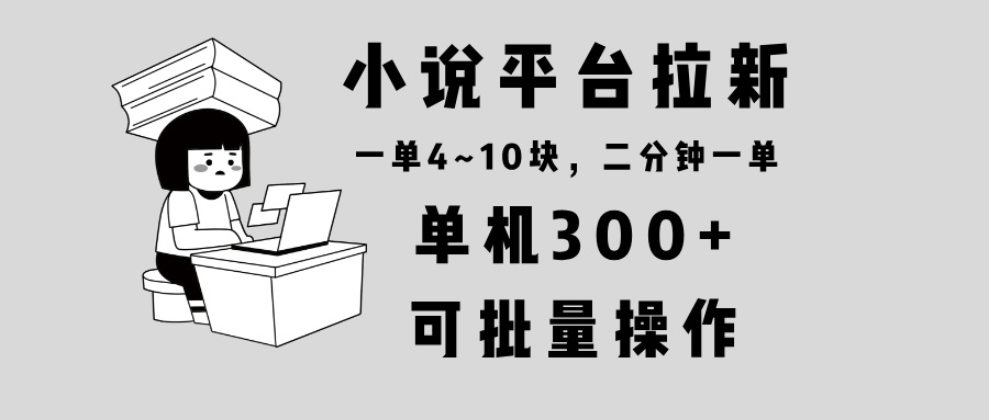 小说平台拉新，单机300+，两分钟一单4~10块，操作简单可批量。-纵横项目网