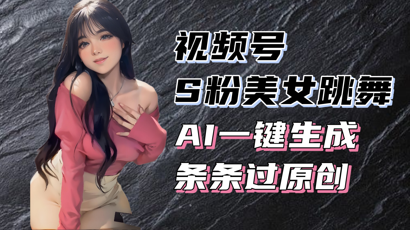 揭秘视频号S粉美女跳舞赛道，一键生成原创视频，收益翻倍！-纵横项目网