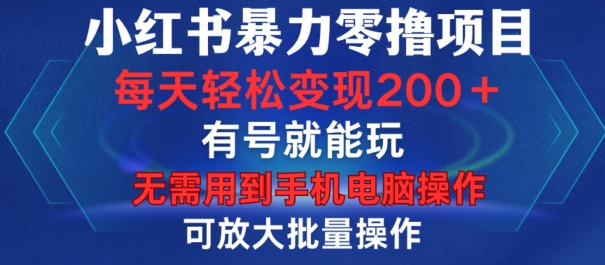 小红书暴力零撸项目，有号就能玩，单号每天变现1到15元，可放大批量操作，无需手机电脑操作【揭秘】-纵横项目网
