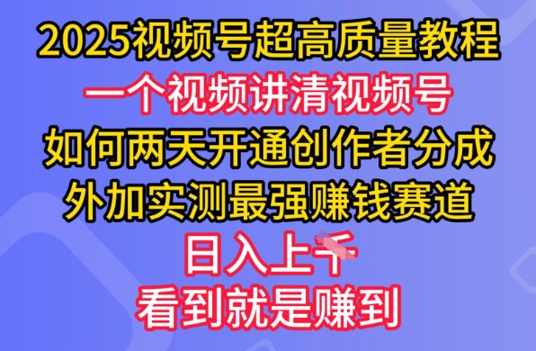 2025视频号超高质量教程，两天开通创作者分成，外加实测最强挣钱赛道，日入多张-纵横项目网